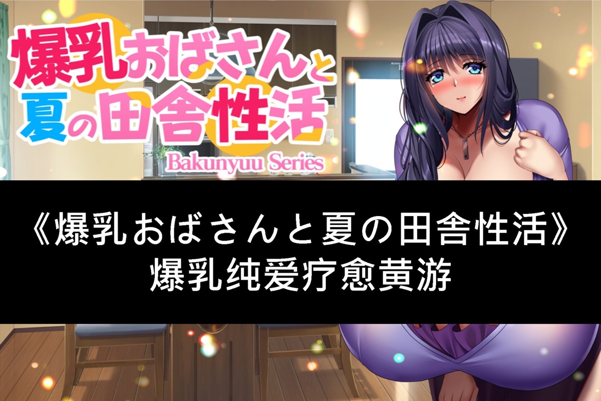 《爆乳おばさんと夏の田舎性活》爆乳纯爱疗愈黄游